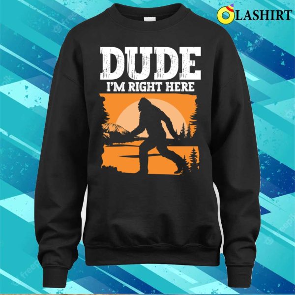 Bigfoot Funny T-shirt, Dude Im Right Here – Bigfoot Sasquatch T-shirt