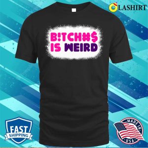 Bitches Is Weird Bleached Funny Women Shirt Bitches Is Weird Bleached Funny Women Shirt 1