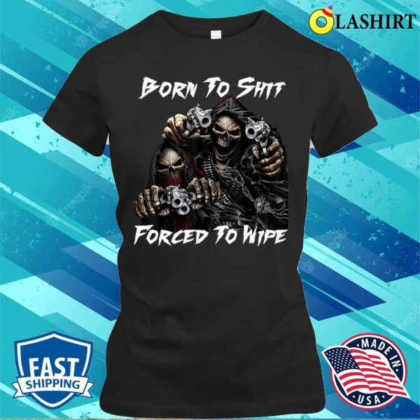 Born To Shit Forced To Wipe Funny Meme T-shirt