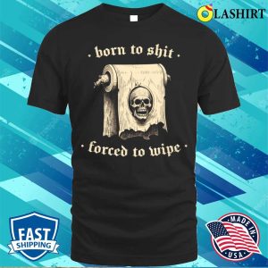 Born To Shit T shirt Born To Shit Forced To Wipe Meme Humor T shirt 1