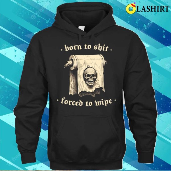 Born To Shit T-shirt, Born To Shit Forced To Wipe Meme Humor T-shirt