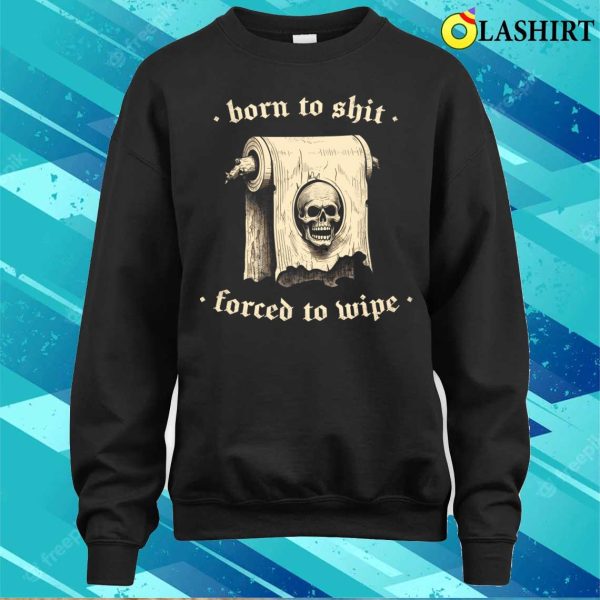 Born To Shit T-shirt, Born To Shit Forced To Wipe Meme Humor T-shirt