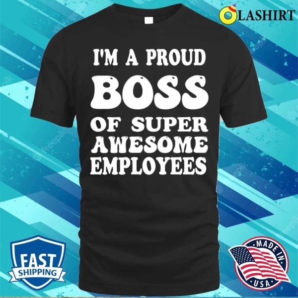 Boss Gift Shirt, Im A Proud Boss Of Super Awesome Employees Funny Boss Day Shirt