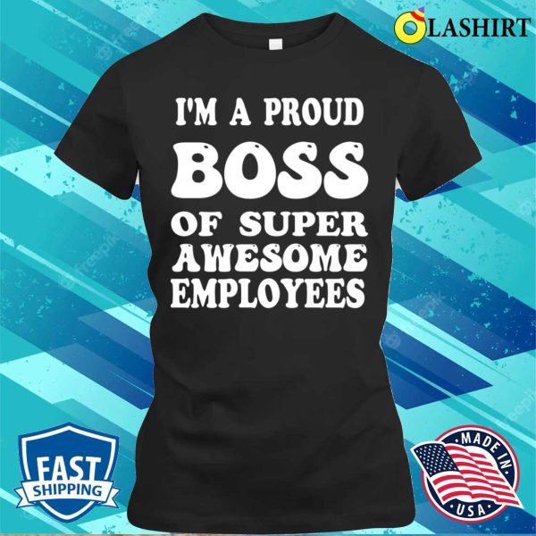 Boss Gift Shirt, Im A Proud Boss Of Super Awesome Employees Funny Boss Day Shirt