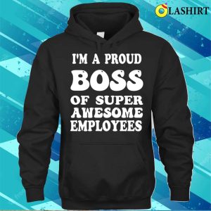 Boss Gift Shirt, Im A Proud Boss Of Super Awesome Employees Funny Boss Day Shirt 2 Boss Gift Shirt Im A Proud Boss Of Super Awesome Employees Funny Boss Day Shirt 3
