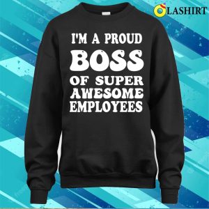 Boss Gift Shirt, Im A Proud Boss Of Super Awesome Employees Funny Boss Day Shirt 3 Boss Gift Shirt Im A Proud Boss Of Super Awesome Employees Funny Boss Day Shirt 4