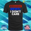 Breaking News I Dont Care Funny T-shirt