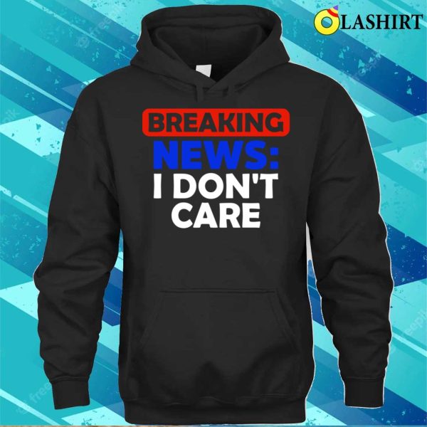 Breaking News I Dont Care Funny T-shirt