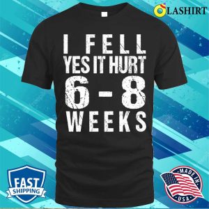 Broken Arm T-shirt, Funny Broken Arm I Fell Yes It Hurt 68 Weeks T-shirt