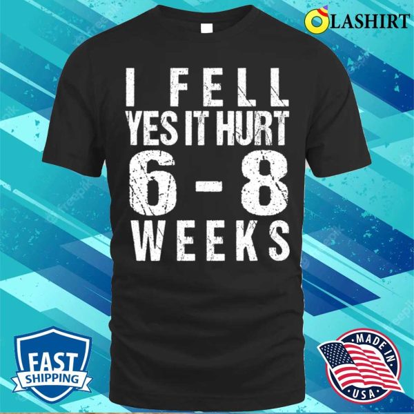 Broken Arm T-shirt, Funny Broken Arm I Fell Yes It Hurt 68 Weeks T-shirt