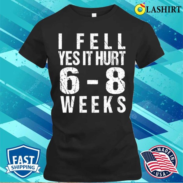 Broken Arm T-shirt, Funny Broken Arm I Fell Yes It Hurt 68 Weeks T-shirt