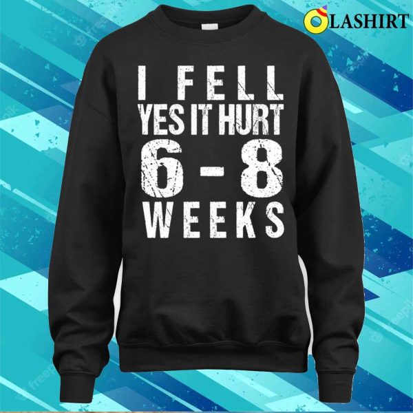 Broken Arm T-shirt, Funny Broken Arm I Fell Yes It Hurt 68 Weeks T-shirt