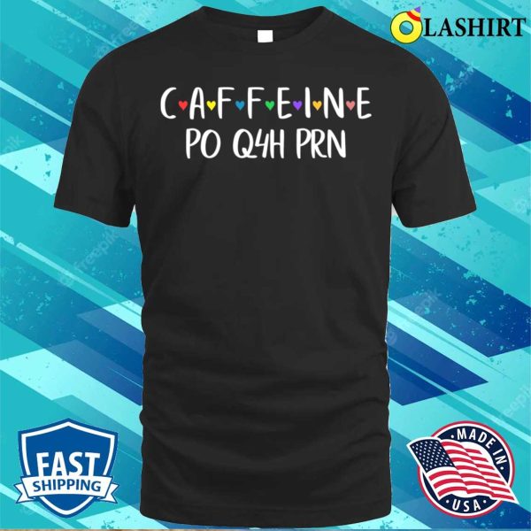 Caffeine Po Q4h Prn T-shirt, Funny Caffeine Po Q4h Prn Licensed Practical Nurse Tee T-shirt