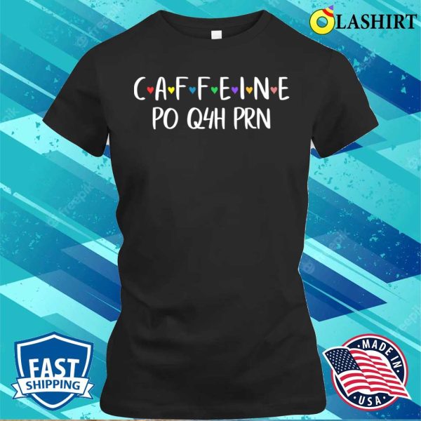 Caffeine Po Q4h Prn T-shirt, Funny Caffeine Po Q4h Prn Licensed Practical Nurse Tee T-shirt