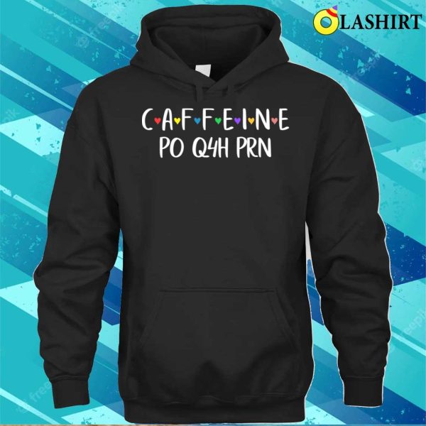 Caffeine Po Q4h Prn T-shirt, Funny Caffeine Po Q4h Prn Licensed Practical Nurse Tee T-shirt