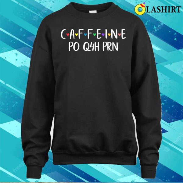 Caffeine Po Q4h Prn T-shirt, Funny Caffeine Po Q4h Prn Licensed Practical Nurse Tee T-shirt