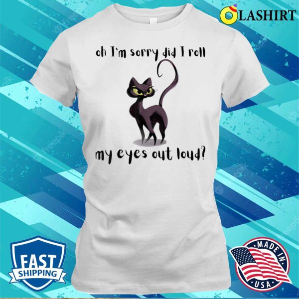 Cat Kitten Did I Roll My Eyes Out Loud Funny Sarcastic T-shirt