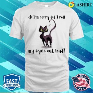 Cat Kitten Did I Roll My Eyes Out Loud Funny Sarcastic T shirt 2