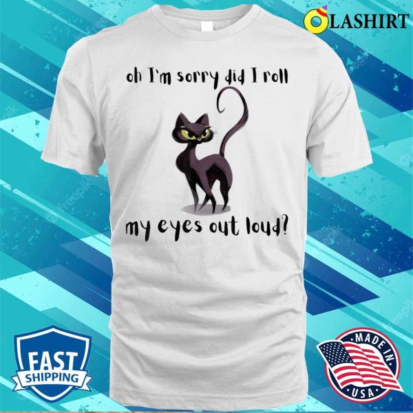 Cat Kitten Did I Roll My Eyes Out Loud Funny Sarcastic T-shirt