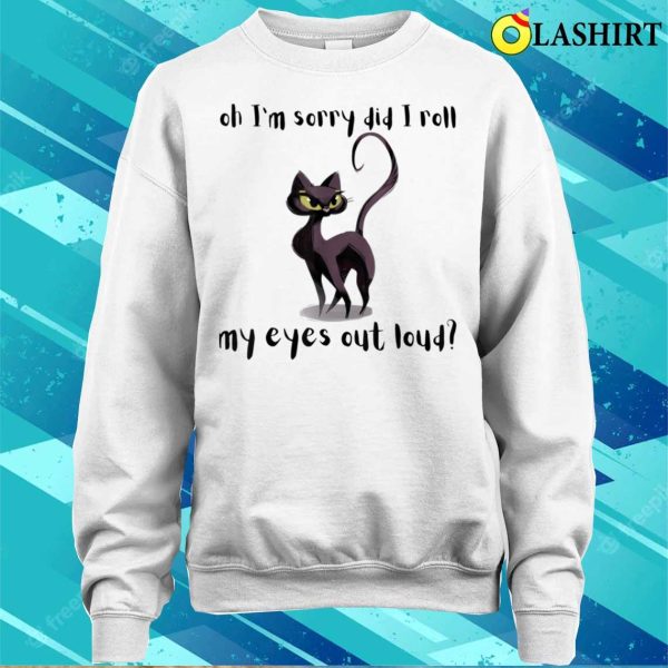 Cat Kitten Did I Roll My Eyes Out Loud Funny Sarcastic T-shirt