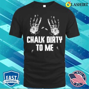 Chalk Dirty To Me Funny Climbing Gift T shirt 1