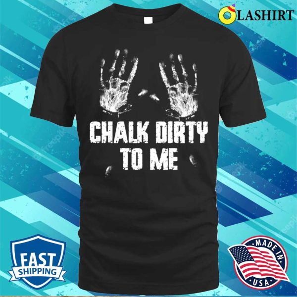 Chalk Dirty To Me Funny Climbing Gift T-shirt