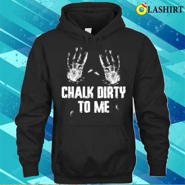 Chalk Dirty To Me Funny Climbing Gift T-shirt