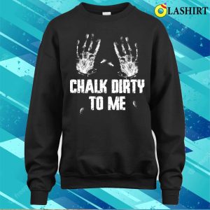 Chalk Dirty To Me Funny Climbing Gift T-shirt 3 Chalk Dirty To Me Funny Climbing Gift T shirt 4