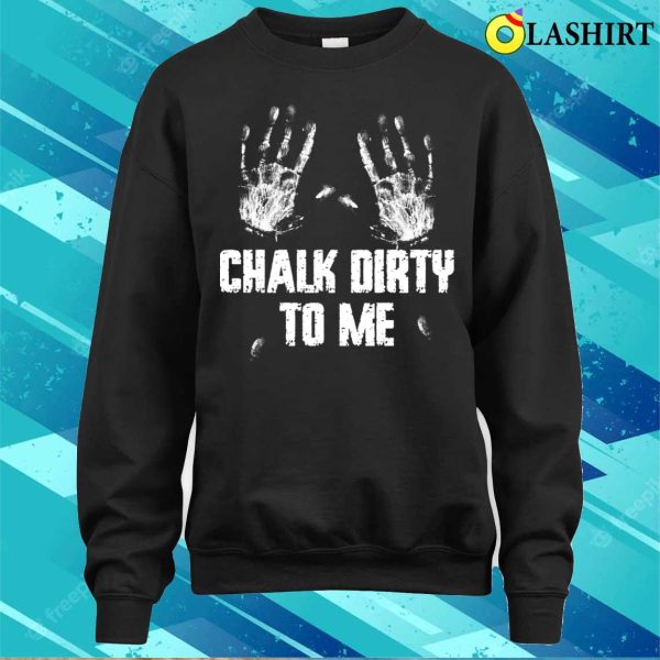 Chalk Dirty To Me Funny Climbing Gift T-shirt