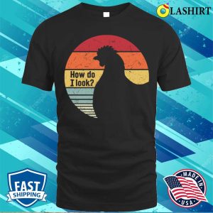 Chicken Funny T shirt How Do I Look Chicken Funny T shirt 1