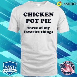 Chicken Pot Pie Three Of My Favorite Things Funny Shirt 2