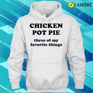 Chicken Pot Pie Three Of My Favorite Things Funny Shirt 3