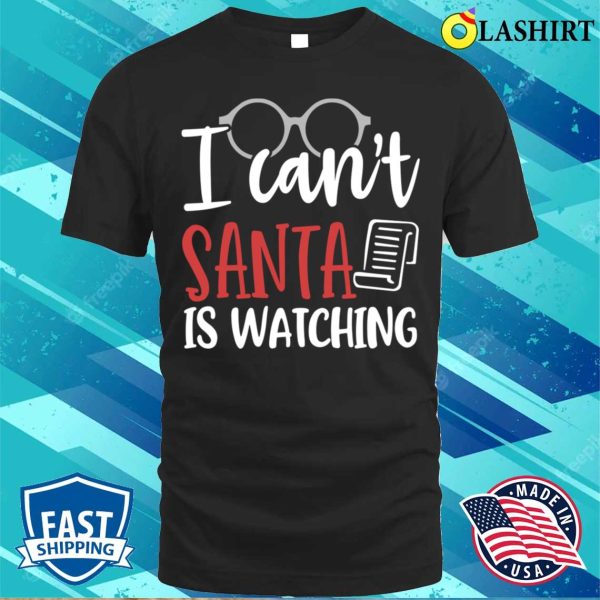 Christmas Naughty T-shirt, I Cant Santa Is Watching Funny Christmas T-shirt