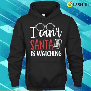 Christmas Naughty T shirt I Cant Santa Is Watching Funny Christmas T shirt 3