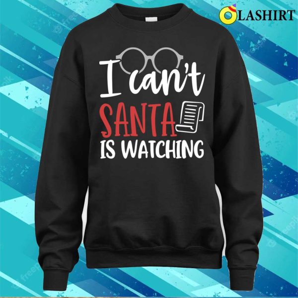 Christmas Naughty T-shirt, I Cant Santa Is Watching Funny Christmas T-shirt