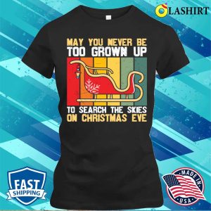 Christmas Quotes Shirt May You Never Be Too Grown Up To Search The Skies On Christmas Eve Shirt 2