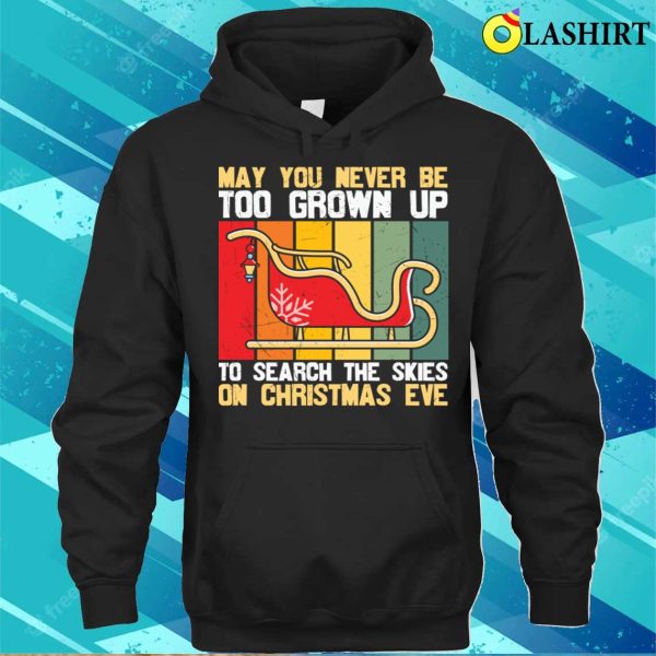 Christmas Quotes Shirt, May You Never Be Too Grown Up To Search The Skies On Christmas Eve Shirt