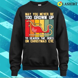 Christmas Quotes Shirt May You Never Be Too Grown Up To Search The Skies On Christmas Eve Shirt 4