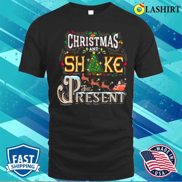 Christmas Shake The Presents Funny T-shirt, Christmas Shake The Presents T-shirt