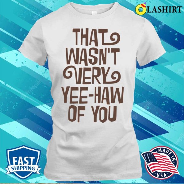 Cowboy T-shirt, That Wasn’t Very Yeehaw Of You T-shirt