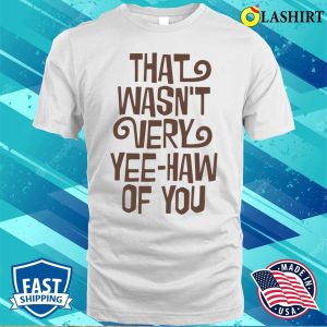 Cowboy T shirt That Wasnt Very Yeehaw Of You T shirt 2