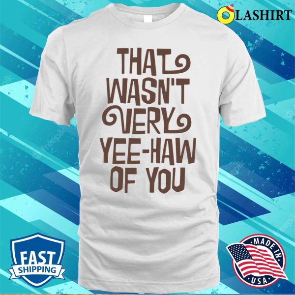 Cowboy T-shirt, That Wasn’t Very Yeehaw Of You T-shirt