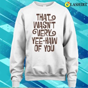 Cowboy T shirt That Wasnt Very Yeehaw Of You T shirt 4