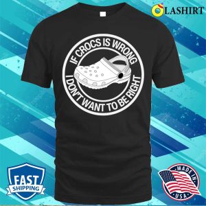 Crocs Puns T shirt If Crocs Is Wrong I Dont Want To Be Right T shirt 1