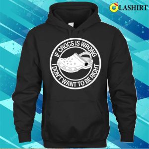 Crocs Puns T shirt If Crocs Is Wrong I Dont Want To Be Right T shirt 3