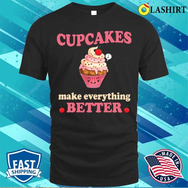 Cupcakes Make Everything Better Funny Cupcake Lover T-shirt