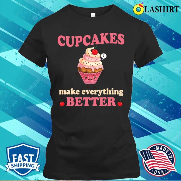 Cupcakes Make Everything Better Funny Cupcake Lover T-shirt