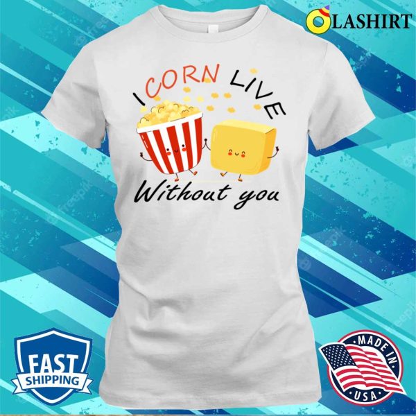 Cute Food T-shirt, I Corn Live Without You Funny Pop Corn Butter Lovers Gift Idea T-shirt