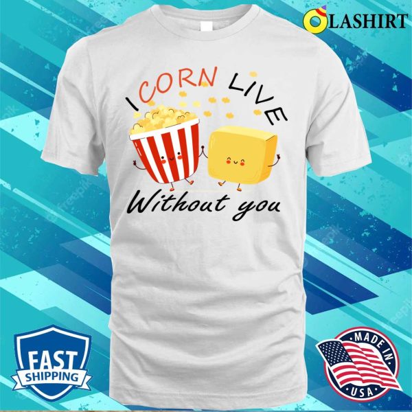 Cute Food T-shirt, I Corn Live Without You Funny Pop Corn Butter Lovers Gift Idea T-shirt