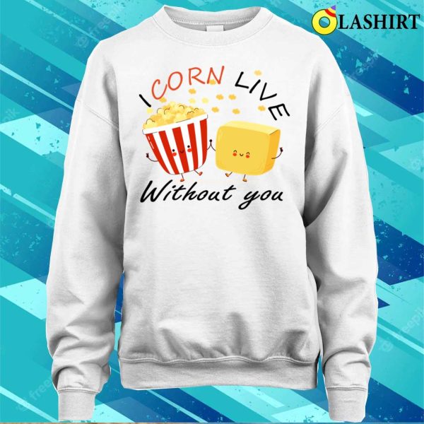 Cute Food T-shirt, I Corn Live Without You Funny Pop Corn Butter Lovers Gift Idea T-shirt